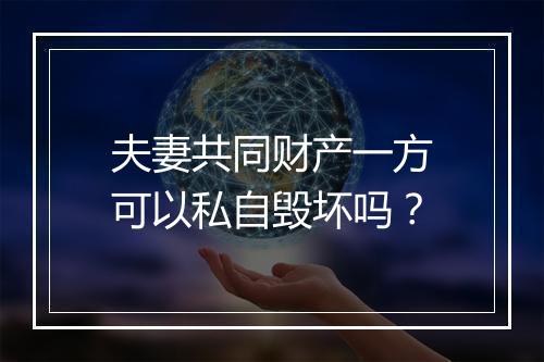 夫妻共同财产一方可以私自毁坏吗？