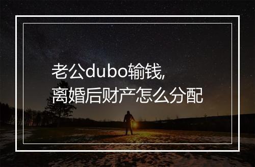 老公dubo输钱, 离婚后财产怎么分配