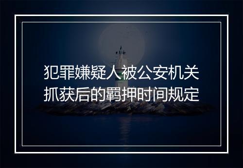 犯罪嫌疑人被公安机关抓获后的羁押时间规定