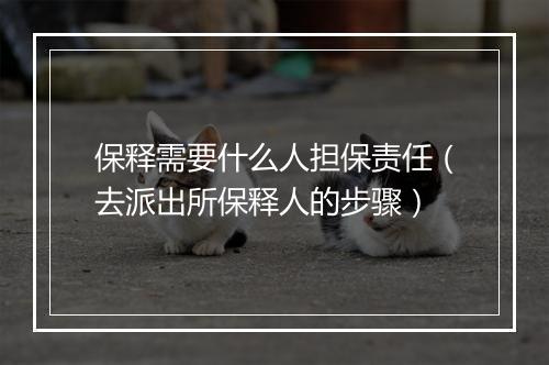 保释需要什么人担保责任（去派出所保释人的步骤）