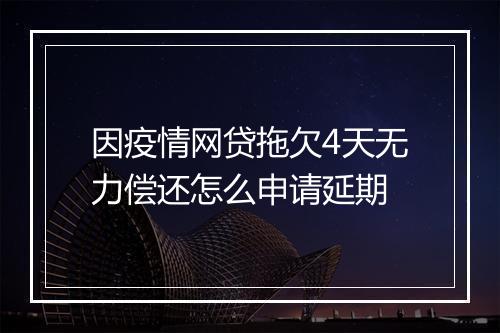 因疫情网贷拖欠4天无力偿还怎么申请延期