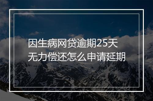 因生病网贷逾期25天无力偿还怎么申请延期
