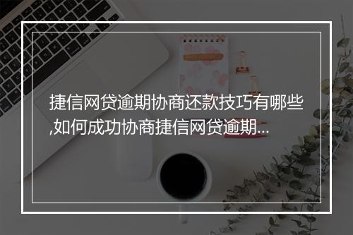 捷信网贷逾期协商还款技巧有哪些,如何成功协商捷信网贷逾期还款