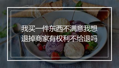我买一件东西不满意我想退掉商家有权利不给退吗