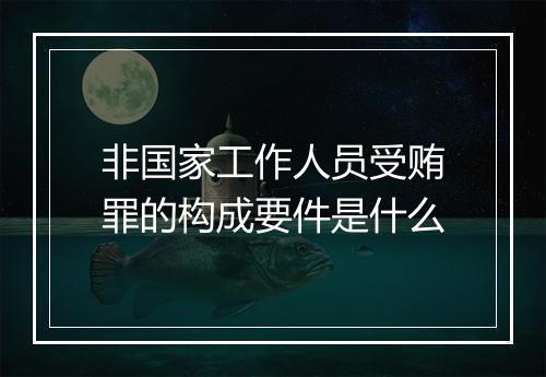 非国家工作人员受贿罪的构成要件是什么