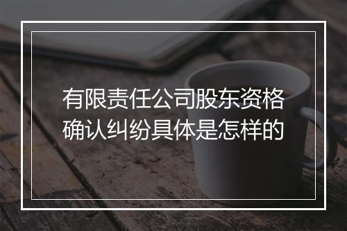 有限责任公司股东资格确认纠纷具体是怎样的