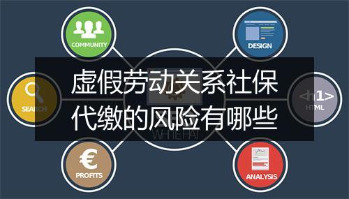 虚假劳动关系社保代缴的风险有哪些