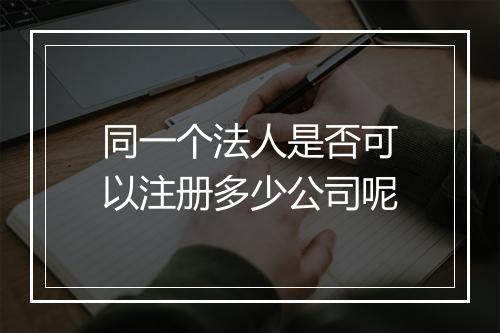 同一个法人是否可以注册多少公司呢