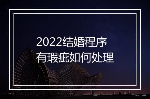 2022结婚程序有瑕疵如何处理