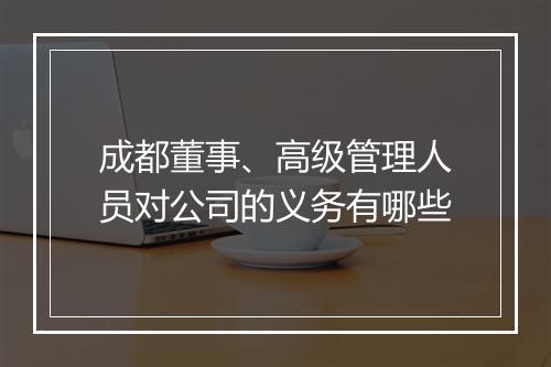 成都董事、高级管理人员对公司的义务有哪些