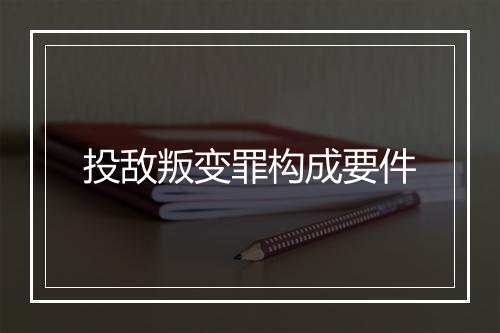 投敌叛变罪构成要件