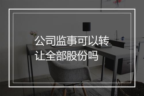 公司监事可以转让全部股份吗