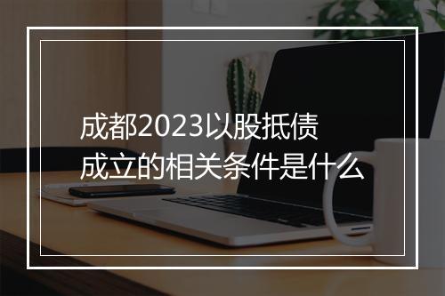 成都2023以股抵债成立的相关条件是什么