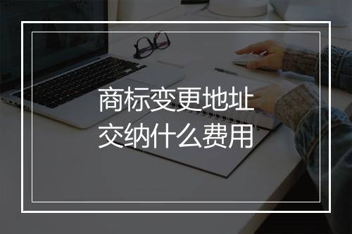 商标变更地址交纳什么费用