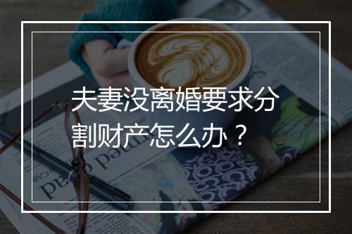 夫妻没离婚要求分割财产怎么办？