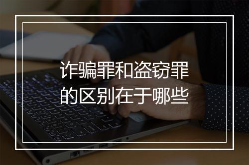 诈骗罪和盗窃罪的区别在于哪些