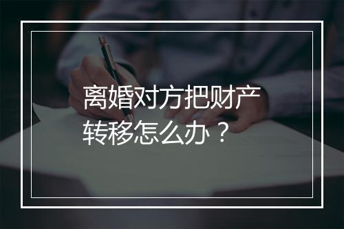 离婚对方把财产转移怎么办？