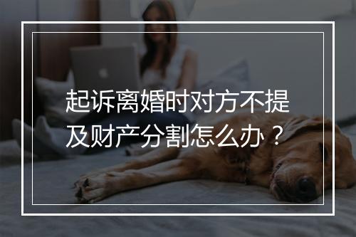 起诉离婚时对方不提及财产分割怎么办？