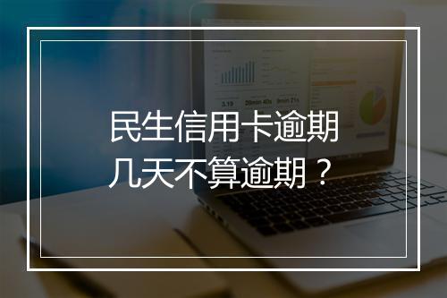民生信用卡逾期几天不算逾期？