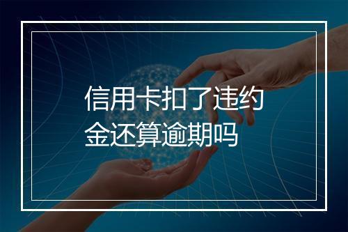 信用卡扣了违约金还算逾期吗