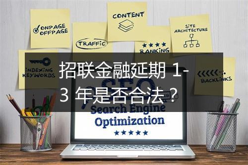 招联金融延期 1-3 年是否合法？