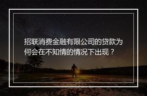 招联消费金融有限公司的贷款为何会在不知情的情况下出现？