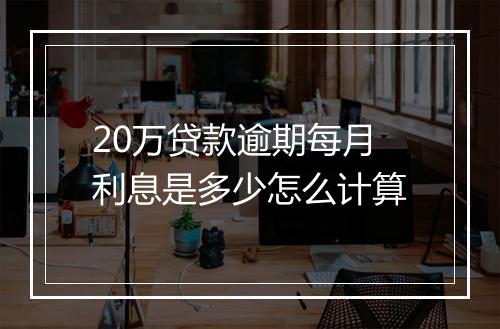 20万贷款逾期每月利息是多少怎么计算