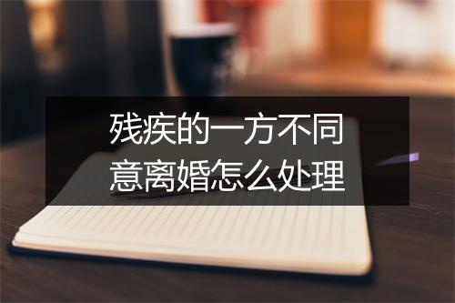 残疾的一方不同意离婚怎么处理