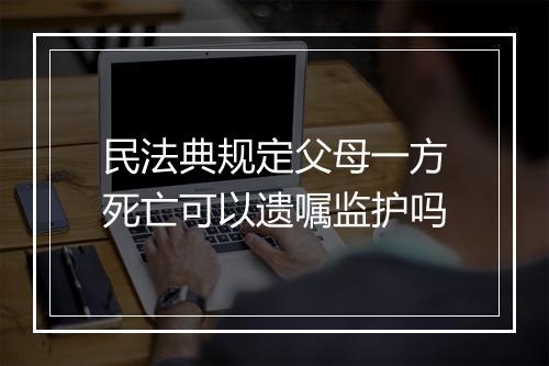 民法典规定父母一方死亡可以遗嘱监护吗