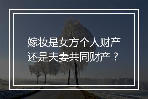 嫁妆是女方个人财产还是夫妻共同财产？