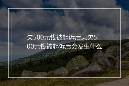 欠500元钱被起诉后果欠500元钱被起诉后会发生什么