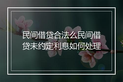 民间借贷合法么民间借贷未约定利息如何处理