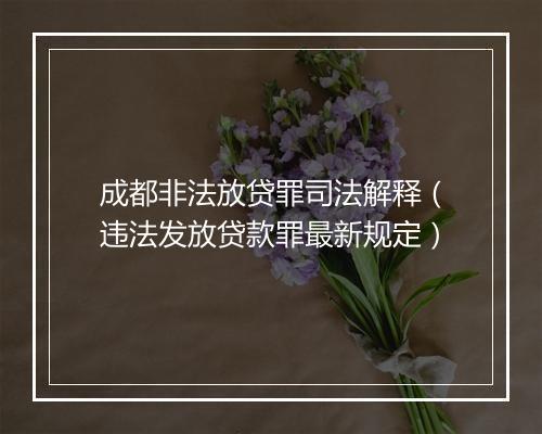 成都非法放贷罪司法解释（违法发放贷款罪最新规定）