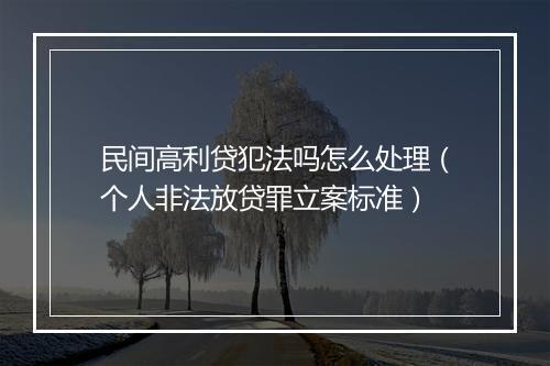 民间高利贷犯法吗怎么处理（个人非法放贷罪立案标准）