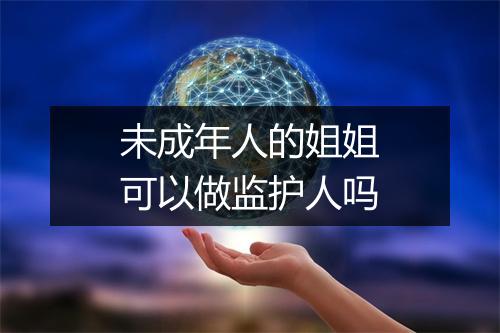 未成年人的姐姐可以做监护人吗