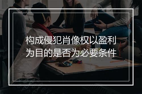 构成侵犯肖像权以盈利为目的是否为必要条件