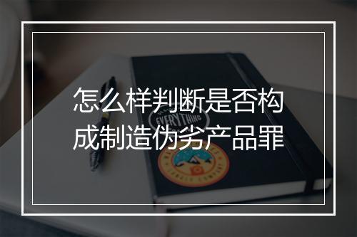 怎么样判断是否构成制造伪劣产品罪