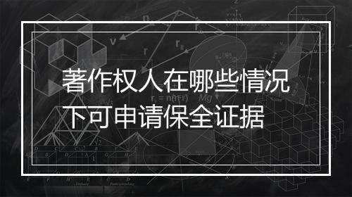 著作权人在哪些情况下可申请保全证据