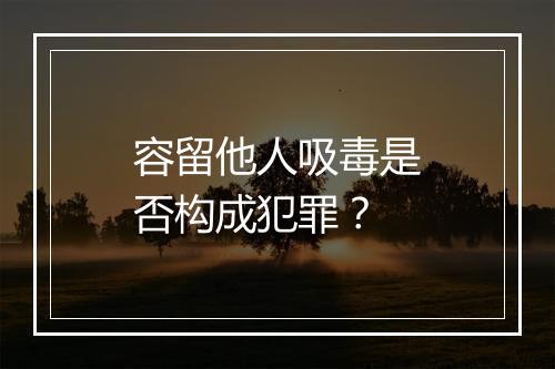 容留他人吸毒是否构成犯罪？