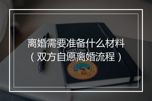 离婚需要准备什么材料（双方自愿离婚流程）