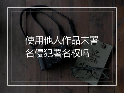 使用他人作品未署名侵犯署名权吗