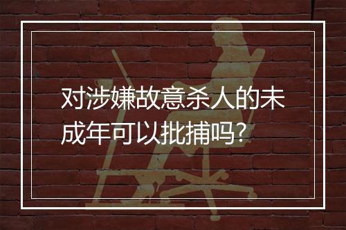对涉嫌故意杀人的未成年可以批捕吗?