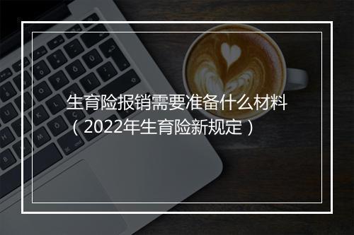 生育险报销需要准备什么材料（2022年生育险新规定）