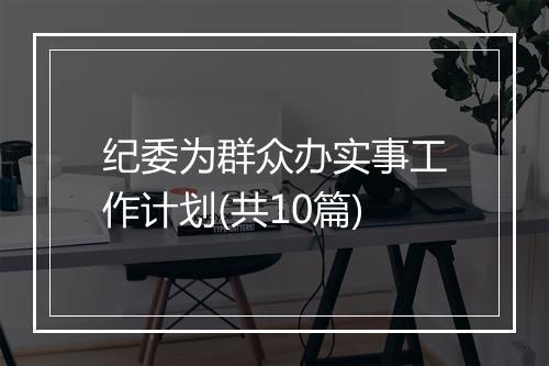 纪委为群众办实事工作计划(共10篇)