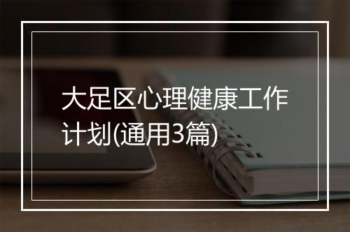 大足区心理健康工作计划(通用3篇)