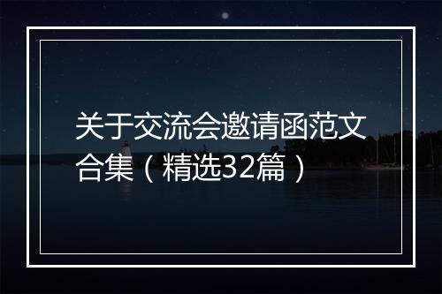 关于交流会邀请函范文合集（精选32篇）