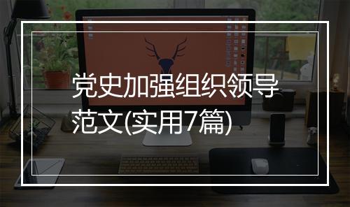 党史加强组织领导范文(实用7篇)