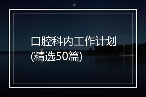 口腔科内工作计划(精选50篇)