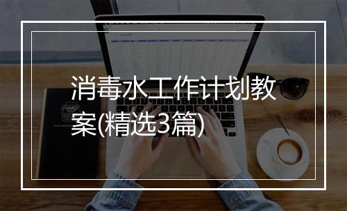 消毒水工作计划教案(精选3篇)