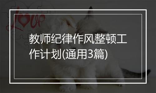 教师纪律作风整顿工作计划(通用3篇)